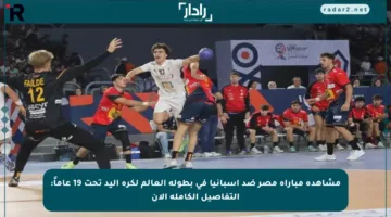 مشاهدة مباراة مصر ضد إسبانيا في بطولة العالم لكرة اليد تحت 19 عاماً: التفاصيل الكاملة الآن